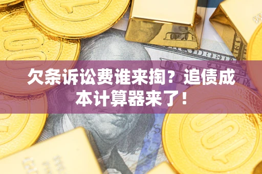 武汉欠条诉讼费谁来掏？追债成本计算器来了！