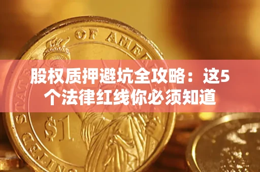 武汉股权质押避坑全攻略：这5个法律红线你必须知道