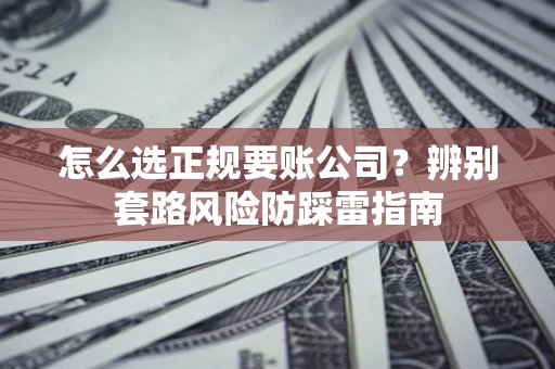 武汉怎么选正规要账公司？辨别套路风险防踩雷指南