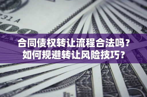 武汉合同债权转让流程合法吗？如何规避转让风险技巧？