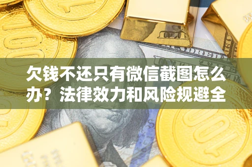 武汉欠钱不还只有微信截图怎么办？法律效力和风险规避全解析