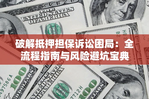 武汉破解抵押担保诉讼困局:全流程指南与风险避坑宝典 武汉破解抵押担保诉讼困局:全流程指南与风险避坑宝典
