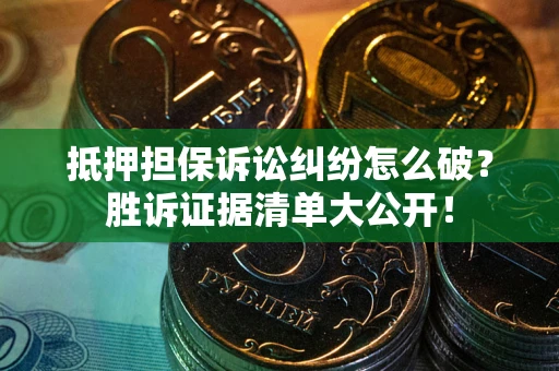 武汉抵押担保诉讼纠纷怎么破？胜诉证据清单大公开！