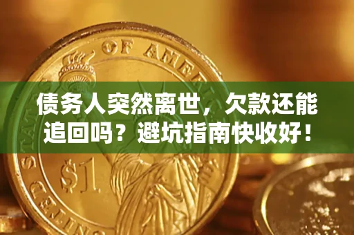 武汉债务人突然离世，欠款还能追回吗？避坑指南快收好！