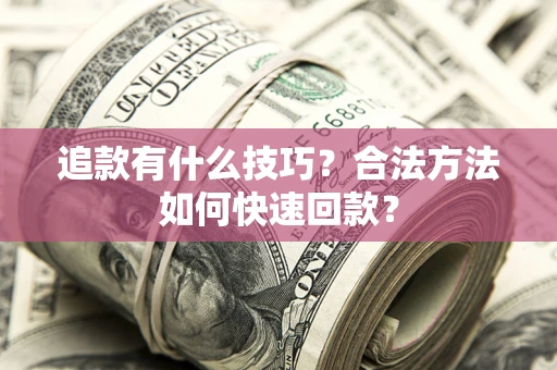 武汉追款有什么技巧？合法方法如何快速回款？