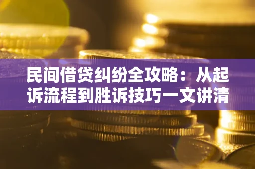 武汉民间借贷纠纷全攻略：从起诉流程到胜诉技巧一文讲清