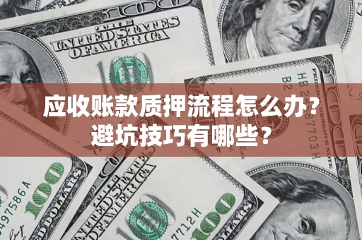武汉应收账款质押流程怎么办？避坑技巧有哪些？
