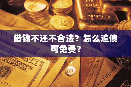 武汉借钱不还不合法？怎么追债可免费？