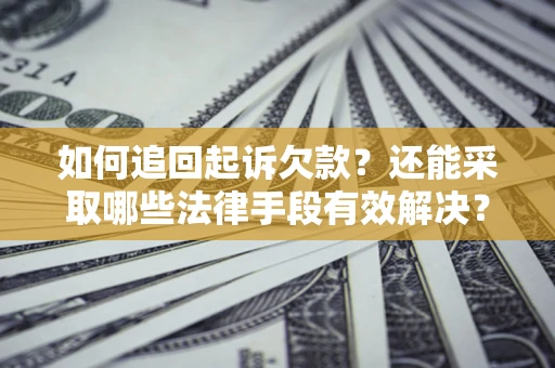 武汉如何追回起诉欠款？还能采取哪些法律手段有效解决？