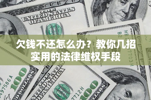 武汉欠钱不还怎么办？教你几招实用的法律维权手段