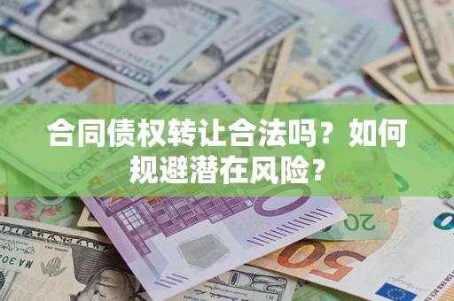 武汉合同债权转让合法吗?如何规避潜在风险? 武汉合同债权转让合法吗?如何规避潜在风险?