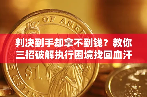 武汉判决到手却拿不到钱？教你三招破解执行困境找回血汗钱