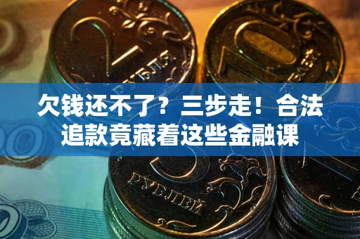 武汉欠钱还不了？三步走！合法追款竟藏着这些金融课