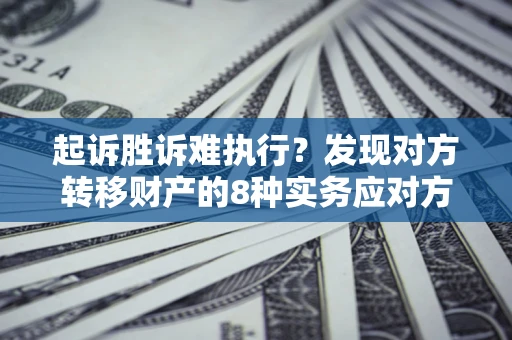 武汉起诉胜诉难执行？发现对方转移财产的8种实务应对方案