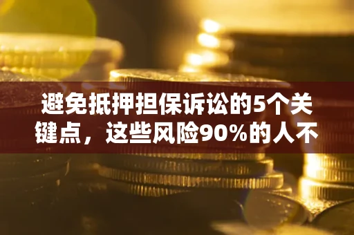 武汉避免抵押担保诉讼的5个关键点，这些风险90%的人不知道！