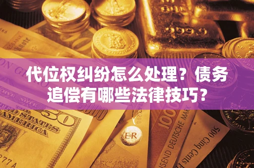 武汉代位权纠纷怎么处理？债务追偿有哪些法律技巧？