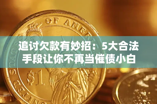 武汉追讨欠款有妙招：5大合法手段让你不再当催债小白