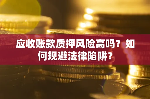 武汉应收账款质押风险高吗？如何规避法律陷阱？