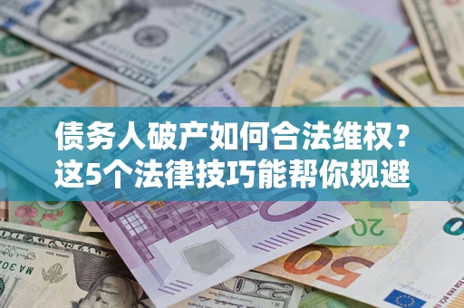 武汉债务人破产如何合法维权？这5个法律技巧能帮你规避风险