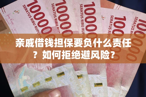武汉亲戚借钱担保要负什么责任？如何拒绝避风险？
