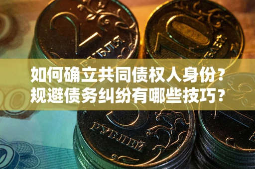 武汉如何确立共同债权人身份？规避债务纠纷有哪些技巧？