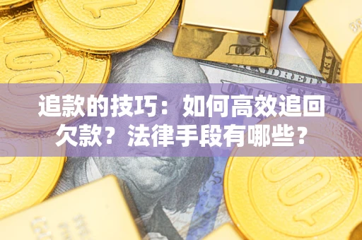 武汉追款的技巧：如何高效追回欠款？法律手段有哪些？