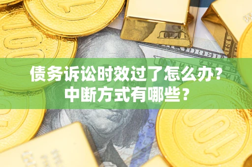 武汉债务诉讼时效过了怎么办？中断方式有哪些？