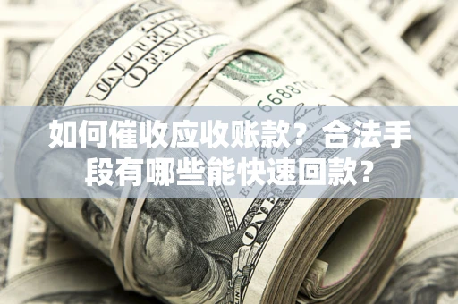 武汉如何催收应收账款？合法手段有哪些能快速回款？