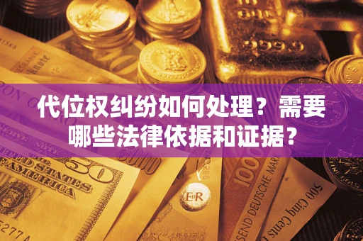 武汉代位权纠纷如何处理？需要哪些法律依据和证据？