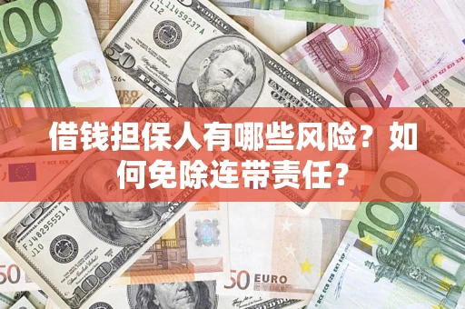 武汉借钱担保人有哪些风险？如何免除连带责任？