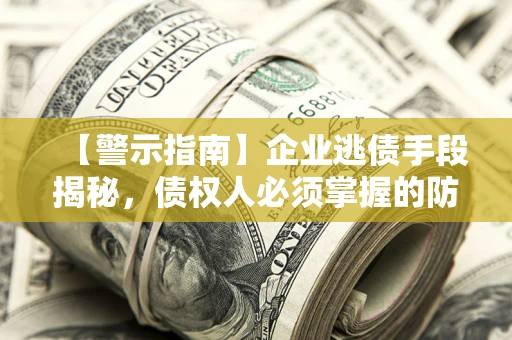 武汉【警示指南】企业逃债手段揭秘，债权人必须掌握的防坑宝典