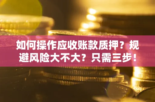 武汉如何操作应收账款质押？规避风险大不大？只需三步！