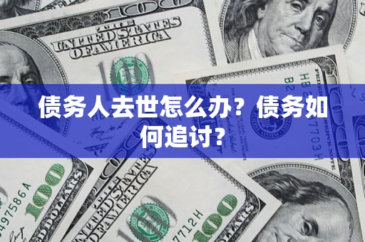 武汉债务人去世怎么办？债务如何追讨？
