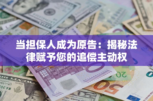 武汉当担保人成为原告:揭秘法律赋予您的追偿主动权 武汉当担保人成为原告:揭秘法律赋予您的追偿主动权