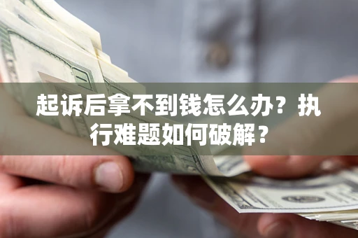 武汉起诉后拿不到钱怎么办?执行难题如何破解? 武汉起诉后拿不到钱怎么办?执行难题如何破解?