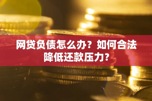 武汉网贷负债怎么办？如何合法降低还款压力？