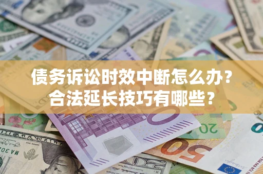 武汉债务诉讼时效中断怎么办？合法延长技巧有哪些？