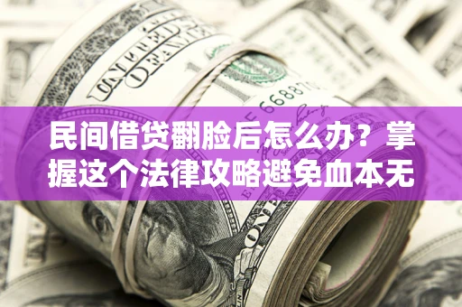 武汉民间借贷翻脸后怎么办？掌握这个法律攻略避免血本无归