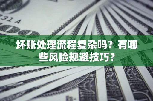 武汉坏账处理流程复杂吗？有哪些风险规避技巧？