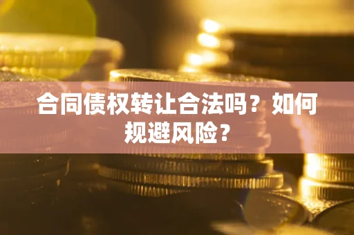 武汉合同债权转让合法吗?如何规避风险? 武汉合同债权转让合法吗?如何规避风险?