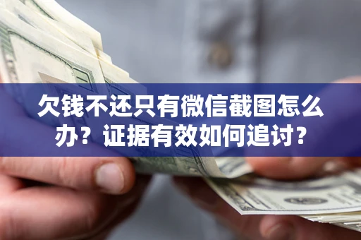 武汉欠钱不还只有微信截图怎么办？证据有效如何追讨？