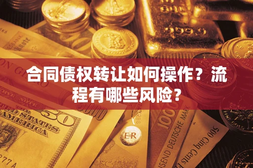 武汉合同债权转让如何操作？流程有哪些风险？