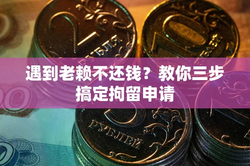 武汉遇到老赖不还钱？教你三步搞定拘留申请