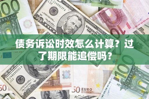 武汉债务诉讼时效怎么计算？过了期限能追偿吗？
