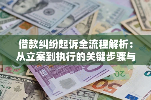 武汉借款纠纷起诉全流程解析：从立案到执行的关键步骤与防败诉指南