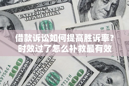 武汉借款诉讼如何提高胜诉率？时效过了怎么补救最有效