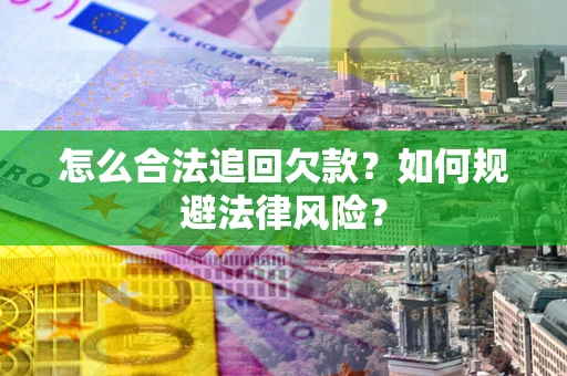 武汉怎么合法追回欠款？如何规避法律风险？