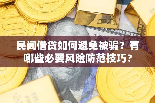 武汉民间借贷如何避免被骗？有哪些必要风险防范技巧？
