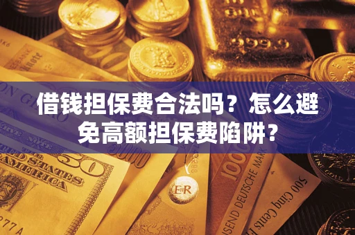 武汉借钱担保费合法吗？怎么避免高额担保费陷阱？