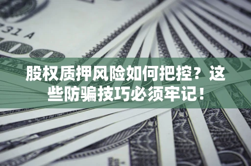 武汉股权质押风险如何把控？这些防骗技巧必须牢记！